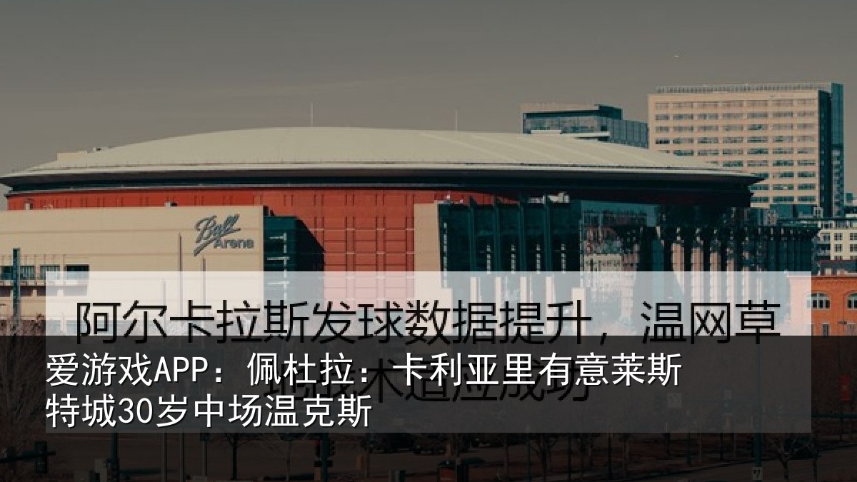 爱游戏APP：佩杜拉：卡利相关情况30岁中场温克斯