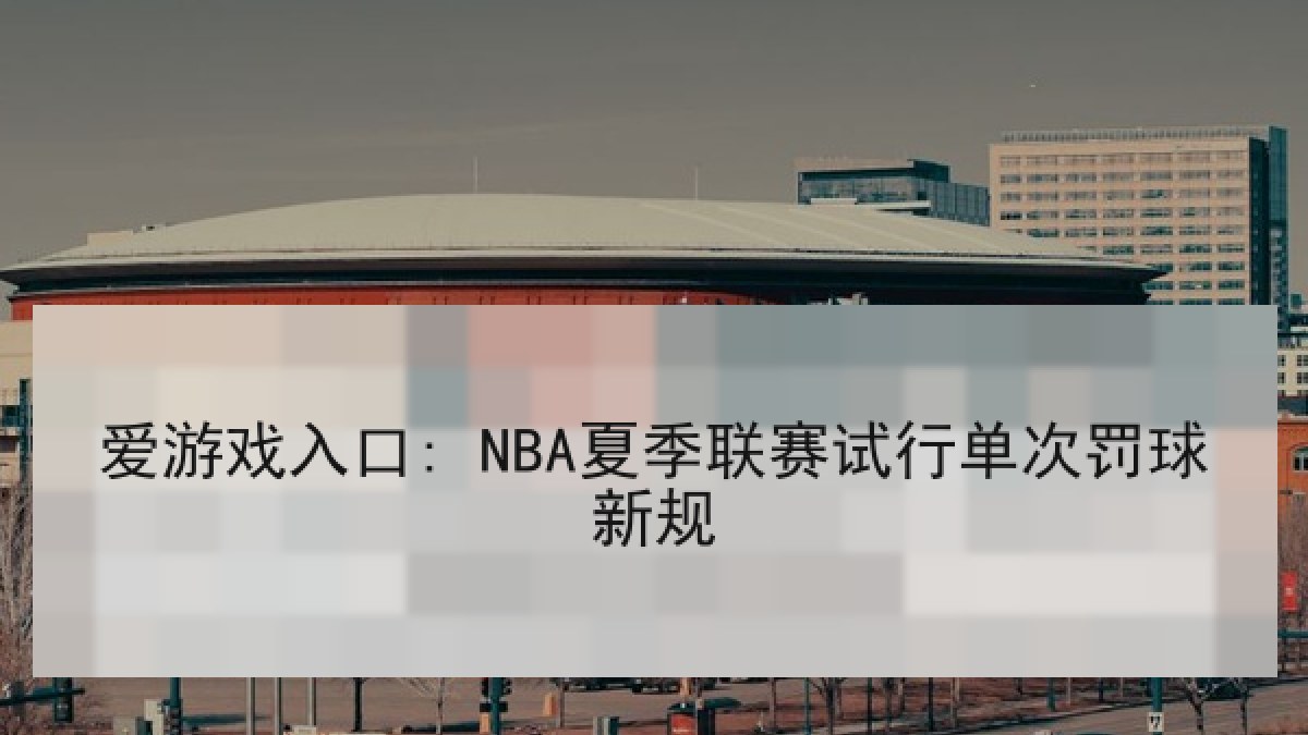 爱游戏入口: NBA夏季联赛试行单次罚球新规