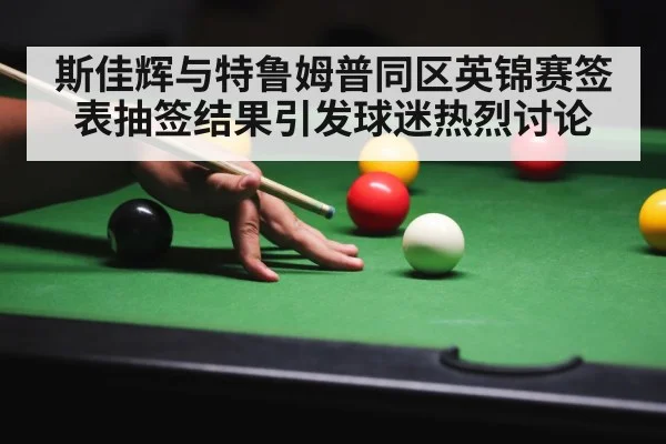 斯佳辉与特鲁姆普同区英锦赛签表抽签结果引发球迷热烈讨论