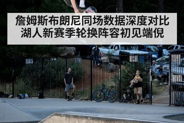 詹姆斯布朗尼同场数据深度对比 湖人新赛季轮换阵容初见端倪